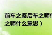 前車之鑒后車之師什么意思?。ㄇ败囍b后車之師什么意思）
