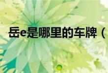 岳e是哪里的車(chē)牌（粵e是哪里的車(chē)牌號(hào)碼）