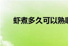 蝦煮多久可以熟?。ㄎr煮多久可以熟）
