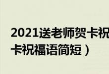 2021送老師賀卡祝福語簡短(2021送老師賀卡祝福語簡短)