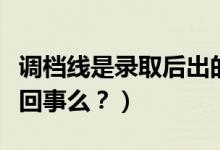 調(diào)檔線是錄取后出的嗎（調(diào)檔線與錄取線是一回事么？）