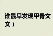 誰(shuí)最早發(fā)現(xiàn)甲骨文（我國(guó)是誰(shuí)最早發(fā)現(xiàn)了甲骨文）