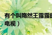 有個(gè)叫隋然王露露的電視?。ㄋ迦煌趼堵妒裁措娨暎?class=
