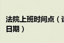 法院上班時間點(diǎn)（請問一下法院上班的時間和日期）