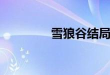 雪狼谷結(jié)局（雪狼谷簡(jiǎn)介）
