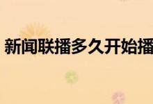 新聞聯(lián)播多久開(kāi)始播出（新聞聯(lián)播多長(zhǎng)時(shí)間）