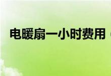 電暖扇一小時費(fèi)用（電暖扇一小時多少電）