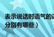 表示說話時(shí)語(yǔ)氣的詞語(yǔ)（表示人說話語(yǔ)氣的詞分別有哪些）