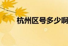 杭州區(qū)號(hào)多少?。ê贾輩^(qū)號(hào)是多少）