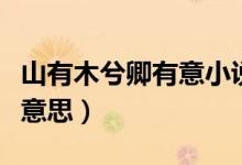 山有木兮卿有意小說(shuō)全文（山有木兮卿有意啥意思）