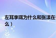 左耳李珥為什么和張漾在一起（左耳最后張漾對(duì)李珥說(shuō)了什么）