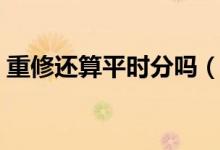 重修還算平時分嗎（重修有沒有平時表現(xiàn)分）