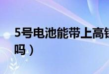 5號電池能帶上高鐵嗎（5號電池能帶上飛機嗎）