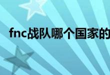 fnc戰(zhàn)隊哪個國家的（fnc戰(zhàn)隊哪個國家的）