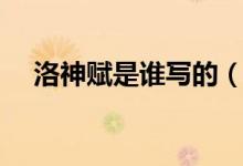 洛神賦是誰寫的（洛神賦作者個人簡介）