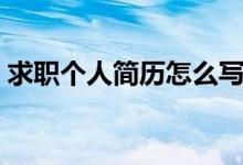 求職個(gè)人簡(jiǎn)歷怎么寫(xiě)（求職個(gè)人簡(jiǎn)歷如何寫(xiě)）