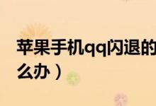 蘋(píng)果手機(jī)qq閃退的原因（蘋(píng)果手機(jī)qq閃退怎么辦）