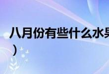 八月份有些什么水果（八月份有些什么花會(huì)開）