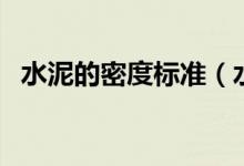 水泥的密度標準（水泥的密度標準是多少）