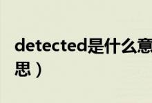 detected是什么意思?。╠etected是什么意思）