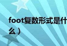 foot復(fù)數(shù)形式是什么?。╢oot復(fù)數(shù)形式是什么）