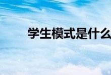 學(xué)生模式是什么（學(xué)生模式是什么）