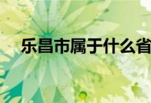 樂(lè)昌市屬于什么?。?lè)昌市屬于哪個(gè)市）