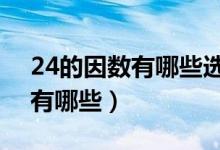 24的因數(shù)有哪些選4個(gè)組成比例（24的因數(shù)有哪些）