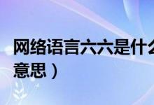 網絡語言六六是什么意思（網絡六六六是什么意思）