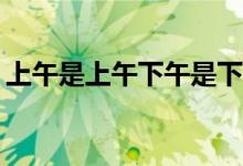 上午是上午下午是下午今天晚上是什么日子？