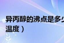 異丙醇的沸點是多少度（異丙醇的沸點是多少溫度）