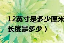 12英寸是多少厘米長(zhǎng)度（12英寸是多少厘米長(zhǎng)度是多少）
