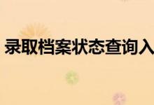 錄取檔案狀態(tài)查詢入口（何時能查錄取結果）