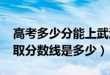 高考多少分能上武漢警官職業(yè)學院（2020錄取分數線是多少）