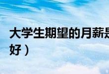 大學生期望的月薪是多少（哪些行業(yè)熱門前景好）