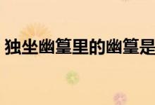 獨坐幽篁里的幽篁是什么意思（獨坐幽篁里）