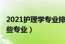 2021護理學(xué)專業(yè)排名（2021護理學(xué)類包括哪些專業(yè)）