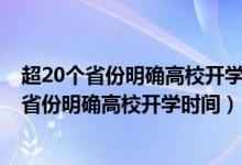 超20個(gè)省份明確高校開(kāi)學(xué)時(shí)間什么時(shí)候開(kāi)學(xué)（2020超20個(gè)省份明確高校開(kāi)學(xué)時(shí)間）