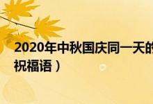 2020年中秋國(guó)慶同一天的串詞（2020年中秋國(guó)慶同一天的祝福語(yǔ)）