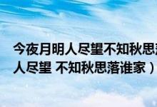 今夜月明人盡望不知秋思落誰(shuí)家寫(xiě)的是什么節(jié)日（今夜月明人盡望 不知秋思落誰(shuí)家）