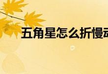 五角星怎么折慢動作（五角星怎么折）