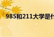 985和211大學是什么意思（有什么區(qū)別）