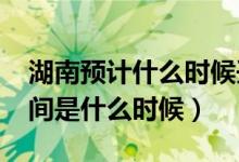湖南預(yù)計(jì)什么時(shí)候開(kāi)學(xué)（湖南2020年開(kāi)學(xué)時(shí)間是什么時(shí)候）