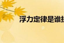 浮力定律是誰(shuí)提出的（浮力定律）