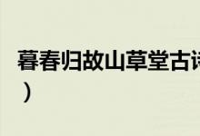 暮春歸故山草堂古詩(shī)帶拼音（暮春歸故山草堂）