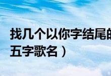 找?guī)讉€(gè)以你字結(jié)尾的五字歌名（以你字結(jié)尾的五字歌名）
