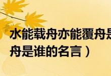 水能載舟亦能覆舟是誰(shuí)說(shuō)的（水能載舟亦能覆舟是誰(shuí)的名言）