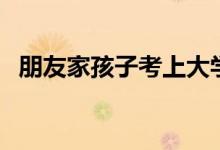 朋友家孩子考上大學(xué)祝福語(yǔ)（該說些什么）