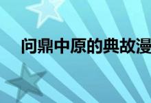 問(wèn)鼎中原的典故漫畫（問(wèn)鼎中原的典故）
