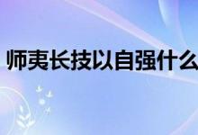 師夷長技以自強什么意思（師夷長技以自強）